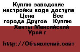 Куплю заводские настройки кода доступа  › Цена ­ 100 - Все города Другое » Куплю   . Ханты-Мансийский,Урай г.